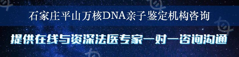 石家庄平山万核DNA亲子鉴定机构咨询